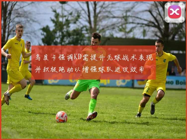 乌度卡强调KD需提升无球战术表现并积极跑动以增强球队进攻效率